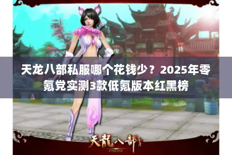 天龙八部私服哪个花钱少?2025年零氪党实测3款低氪版本红黑榜 天龙八部私服哪个花钱少?2025年零氪党实测3款低氪版本红黑榜