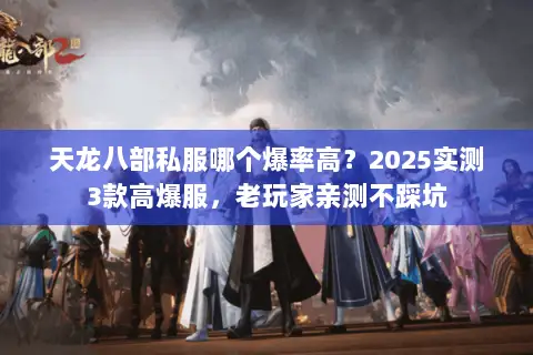 天龙八部私服哪个爆率高?2025实测3款高爆服,老玩家亲测不踩坑 天龙八部私服哪个爆率高?2025实测3款高爆服,老玩家亲测不踩坑