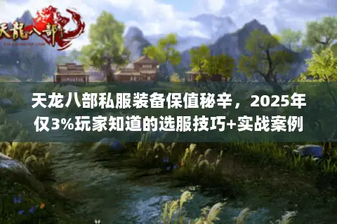 天龙八部私服装备保值秘辛，2025年仅3%玩家知道的选服技巧+实战案例
