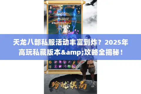 天龙八部私服活动丰富到炸?2025年高玩私藏版本&攻略全揭秘! 天龙八部私服活动丰富到炸?2025年高玩私藏版本&攻略全揭秘!