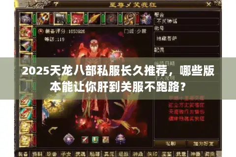 2025天龙八部私服长久推荐,哪些版本能让你肝到关服不跑路? 2025天龙八部私服长久推荐,哪些版本能让你肝到关服不跑路?