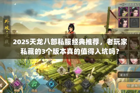 2025天龙八部私服经典推荐,老玩家私藏的3个版本真的值得入坑吗? 2025天龙八部私服经典推荐,老玩家私藏的3个版本真的值得入坑吗?