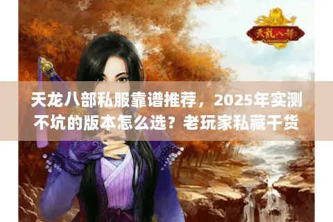 天龙八部私服靠谱推荐，2025年实测不坑的版本怎么选？老玩家私藏干货
