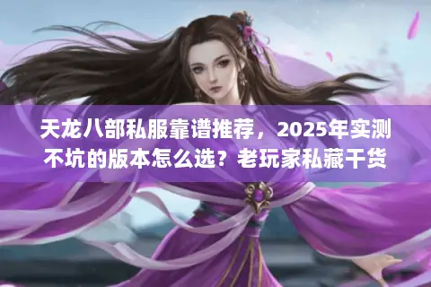 天龙八部私服靠谱推荐，2025年实测不坑的版本怎么选？老玩家私藏干货