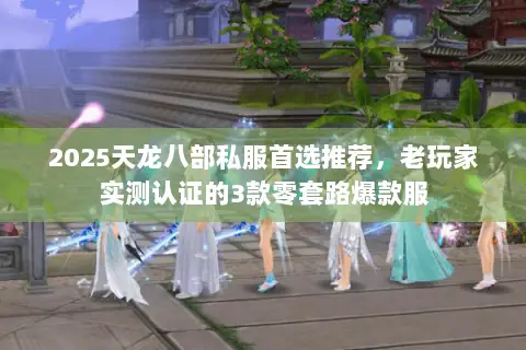 2025天龙八部私服首选推荐,老玩家实测认证的3款零套路爆款服 2025天龙八部私服首选推荐,老玩家实测认证的3款零套路爆款服