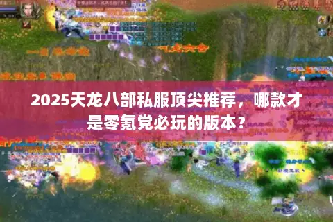 2025天龙八部私服顶尖推荐,哪款才是零氪党必玩的版本? 2025天龙八部私服顶尖推荐,哪款才是零氪党必玩的版本?