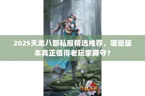2025天龙八部私服精选推荐，哪些版本真正值得老玩家蹲守？