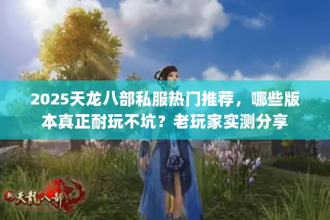 2025天龙八部私服热门推荐,哪些版本真正耐玩不坑?老玩家实测分享 2025天龙八部私服热门推荐,哪些版本真正耐玩不坑?老玩家实测分享