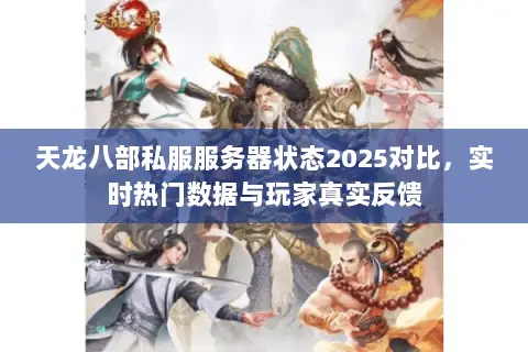 天龙八部私服服务器状态2025对比,实时热门数据与玩家真实反馈 天龙八部私服服务器状态2025对比,实时热门数据与玩家真实反馈