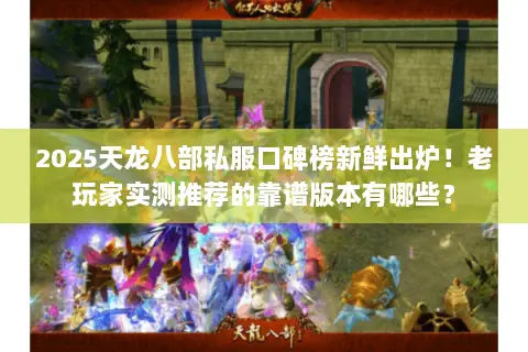 2025天龙八部私服口碑榜新鲜出炉!老玩家实测推荐的靠谱版本有哪些? 2025天龙八部私服口碑榜新鲜出炉!老玩家实测推荐的靠谱版本有哪些?