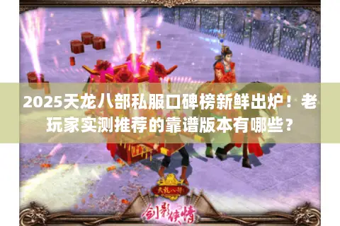 2025天龙八部私服口碑榜新鲜出炉!老玩家实测推荐的靠谱版本有哪些? 2025天龙八部私服口碑榜新鲜出炉!老玩家实测推荐的靠谱版本有哪些?