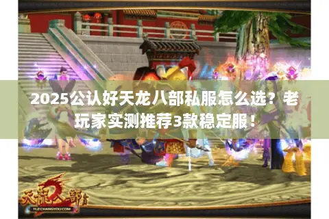 2025公认好天龙八部私服怎么选?老玩家实测推荐3款稳定服! 2025公认好天龙八部私服怎么选?老玩家实测推荐3款稳定服!