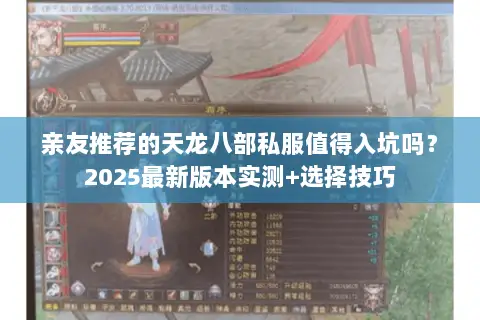 亲友推荐的天龙八部私服值得入坑吗?2025最新版本实测+选择技巧 亲友推荐的天龙八部私服值得入坑吗?2025最新版本实测+选择技巧