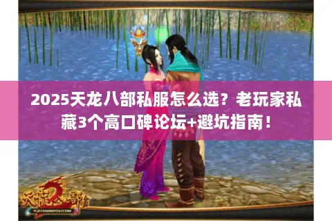 2025天龙八部私服怎么选?老玩家私藏3个高口碑论坛+避坑指南! 2025天龙八部私服怎么选?老玩家私藏3个高口碑论坛+避坑指南!