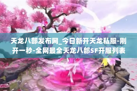 天龙八部发布网_今日新开天龙私服-刚开一秒-全网最全天龙八部SF开服列表