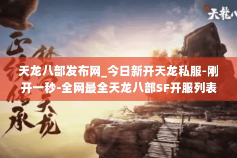 天龙八部发布网_今日新开天龙私服-刚开一秒-全网最全天龙八部SF开服列表