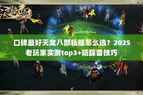 口碑最好天龙八部私服怎么选?2025老玩家实测top3+防踩雷技巧 口碑最好天龙八部私服怎么选?2025老玩家实测top3+防踩雷技巧