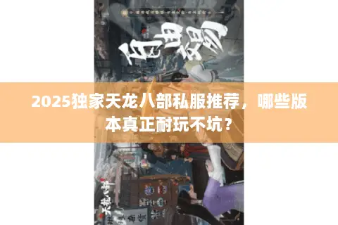 2025独家天龙八部私服推荐,哪些版本真正耐玩不坑? 2025独家天龙八部私服推荐,哪些版本真正耐玩不坑?