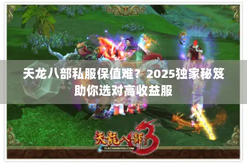 天龙八部私服保值难?2025独家秘笈助你选对高收益服 天龙八部私服保值难?2025独家秘笈助你选对高收益服