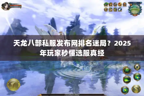 天龙八部私服发布网排名迷局?2025年玩家秒懂选服真经 天龙八部私服发布网排名迷局?2025年玩家秒懂选服真经