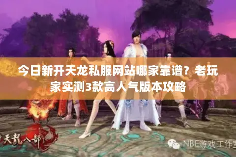 今日新开天龙私服网站哪家靠谱?老玩家实测3款高人气版本攻略 今日新开天龙私服网站哪家靠谱?老玩家实测3款高人气版本攻略