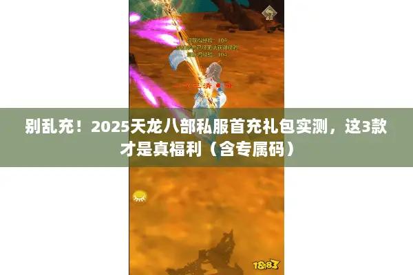 别乱充!2025天龙八部私服首充礼包实测,这3款才是真福利(含专属码) 别乱充!2025天龙八部私服首充礼包实测,这3款才是真福利(含专属码)