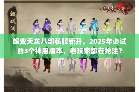 超变天龙八部私服新开,2025年必试的3个神服版本,老玩家都在抢注? 超变天龙八部私服新开,2025年必试的3个神服版本,老玩家都在抢注?