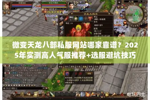 微变天龙八部私服网站哪家靠谱？2025年实测高人气服推荐+选服避坑技巧