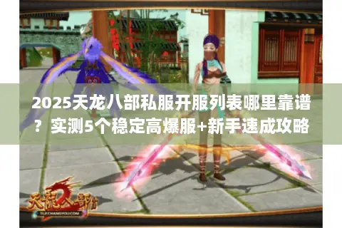 2025天龙八部私服开服列表哪里靠谱?实测5个稳定高爆服+新手速成攻略 2025天龙八部私服开服列表哪里靠谱?实测5个稳定高爆服+新手速成攻略