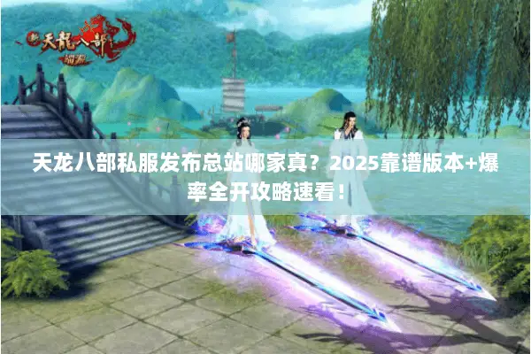 天龙八部私服发布总站哪家真?2025靠谱版本+爆率全开攻略速看! 天龙八部私服发布总站哪家真?2025靠谱版本+爆率全开攻略速看!