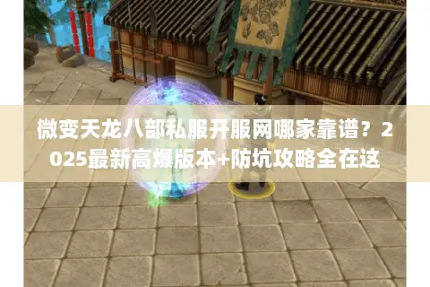 微变天龙八部私服开服网哪家靠谱?2025最新高爆版本+防坑攻略全在这 微变天龙八部私服开服网哪家靠谱?2025最新高爆版本+防坑攻略全在这