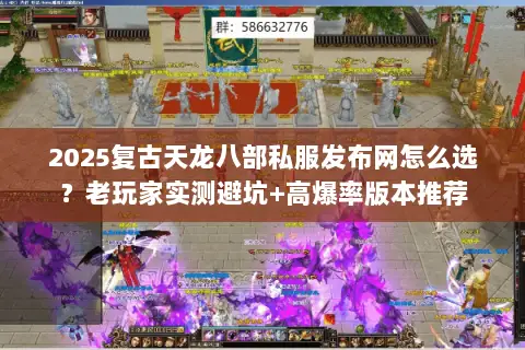 2025复古天龙八部私服发布网怎么选?老玩家实测避坑+高爆率版本推荐 2025复古天龙八部私服发布网怎么选?老玩家实测避坑+高爆率版本推荐