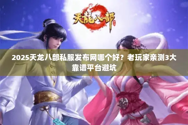 2025天龙八部私服发布网哪个好?老玩家亲测3大靠谱平台避坑 2025天龙八部私服发布网哪个好?老玩家亲测3大靠谱平台避坑