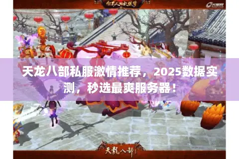 天龙八部私服激情推荐,2025数据实测,秒选最爽服务器! 天龙八部私服激情推荐,2025数据实测,秒选最爽服务器!