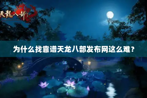 为什么找靠谱天龙八部发布网这么难？