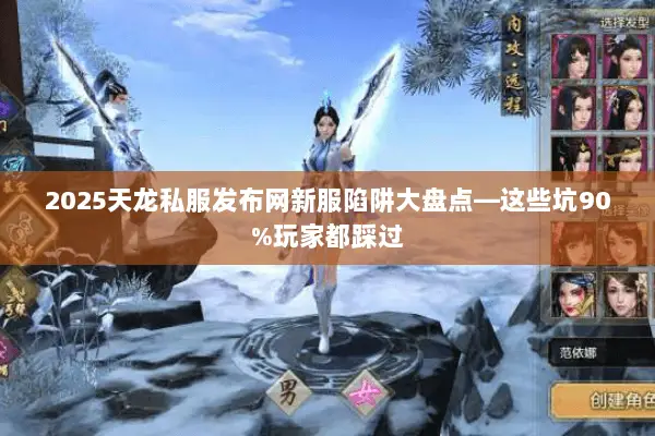2025天龙私服发布网新服陷阱大盘点—这些坑90%玩家都踩过 2025天龙私服发布网新服陷阱大盘点—这些坑90%玩家都踩过
