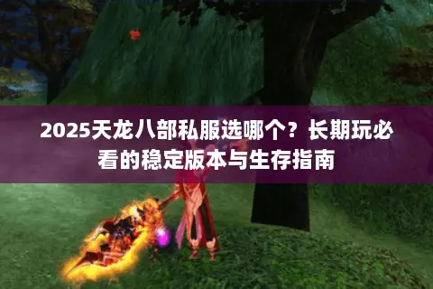 2025天龙八部私服选哪个？长期玩必看的稳定版本与生存指南