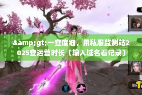 >一查底细,用私服监测站2025查运营时长(输入域名看记录) >一查底细,用私服监测站2025查运营时长(输入域名看记录)