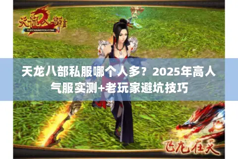 天龙八部私服哪个人多?2025年高人气服实测+老玩家避坑技巧 天龙八部私服哪个人多?2025年高人气服实测+老玩家避坑技巧