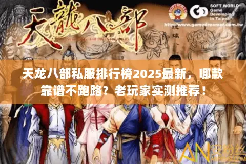 天龙八部私服排行榜2025最新，哪款靠谱不跑路？老玩家实测推荐！