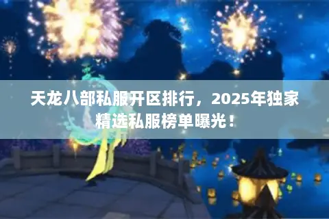 天龙八部私服开区排行,2025年独家精选私服榜单曝光! 天龙八部私服开区排行,2025年独家精选私服榜单曝光!