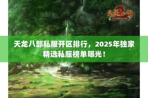 天龙八部私服开区排行,2025年独家精选私服榜单曝光! 天龙八部私服开区排行,2025年独家精选私服榜单曝光!