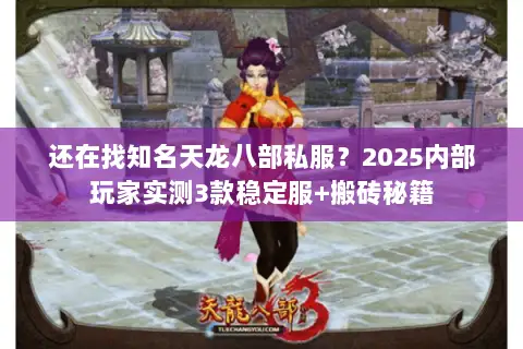 还在找知名天龙八部私服？2025内部玩家实测3款稳定服+搬砖秘籍