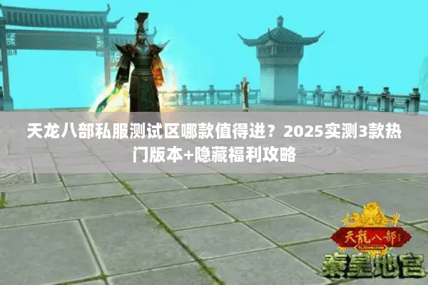 天龙八部私服测试区哪款值得进?2025实测3款热门版本+隐藏福利攻略 天龙八部私服测试区哪款值得进?2025实测3款热门版本+隐藏福利攻略