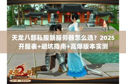 天龙八部私服新服务器怎么选?2025开服表+避坑指南+高爆版本实测 天龙八部私服新服务器怎么选?2025开服表+避坑指南+高爆版本实测