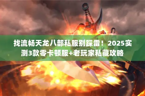找流畅天龙八部私服别踩雷!2025实测3款零卡顿服+老玩家私藏攻略 找流畅天龙八部私服别踩雷!2025实测3款零卡顿服+老玩家私藏攻略