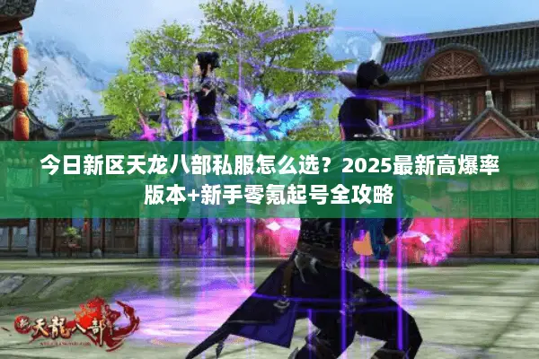 今日新区天龙八部私服怎么选?2025最新高爆率版本+新手零氪起号全攻略 今日新区天龙八部私服怎么选?2025最新高爆率版本+新手零氪起号全攻略