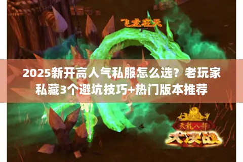 2025新开高人气私服怎么选?老玩家私藏3个避坑技巧+热门版本推荐 2025新开高人气私服怎么选?老玩家私藏3个避坑技巧+热门版本推荐