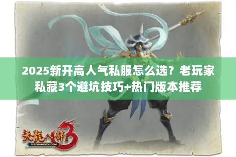 2025新开高人气私服怎么选?老玩家私藏3个避坑技巧+热门版本推荐 2025新开高人气私服怎么选?老玩家私藏3个避坑技巧+热门版本推荐