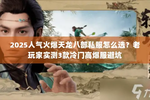 2025人气火爆天龙八部私服怎么选?老玩家实测3款冷门高爆服避坑 2025人气火爆天龙八部私服怎么选?老玩家实测3款冷门高爆服避坑